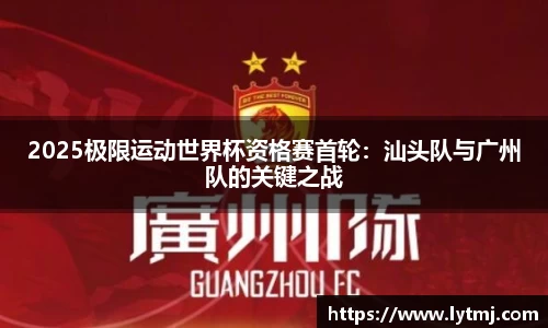 2025极限运动世界杯资格赛首轮：汕头队与广州队的关键之战