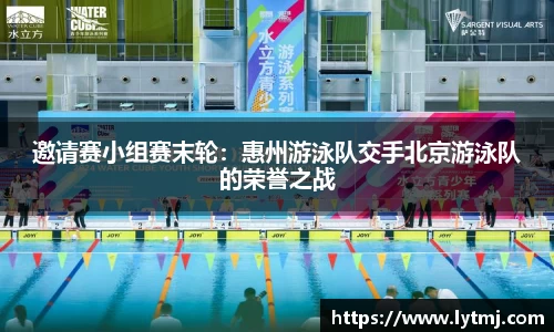 邀请赛小组赛末轮：惠州游泳队交手北京游泳队的荣誉之战