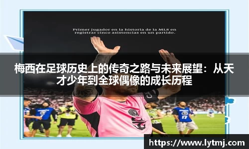 梅西在足球历史上的传奇之路与未来展望：从天才少年到全球偶像的成长历程