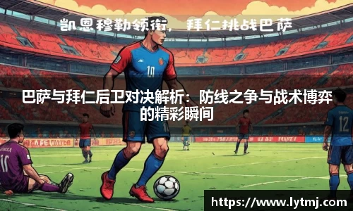 巴萨与拜仁后卫对决解析：防线之争与战术博弈的精彩瞬间