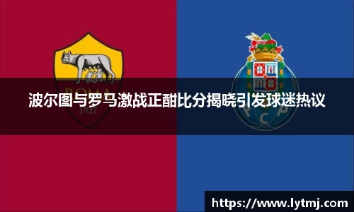 波尔图与罗马激战正酣比分揭晓引发球迷热议