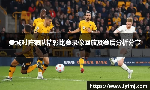 曼城对阵狼队精彩比赛录像回放及赛后分析分享