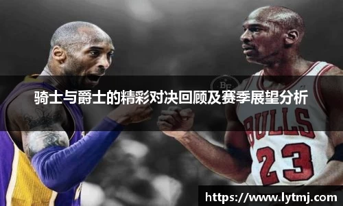 骑士与爵士的精彩对决回顾及赛季展望分析