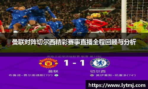 曼联对阵切尔西精彩赛事直播全程回顾与分析