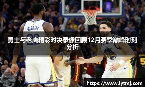 勇士与老鹰精彩对决录像回顾12月赛季巅峰时刻分析